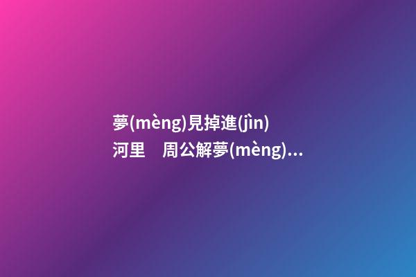 夢(mèng)見掉進(jìn)河里　周公解夢(mèng)之夢(mèng)到掉進(jìn)河里